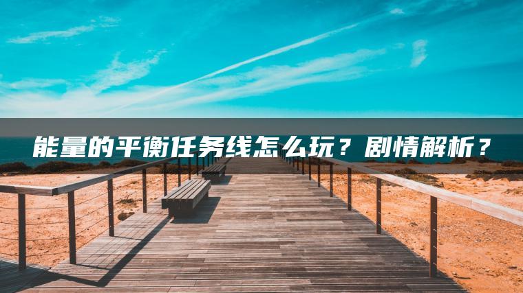 能量的平衡任务线怎么玩？剧情解析？