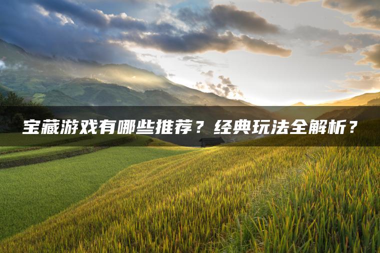宝藏游戏有哪些推荐？经典玩法全解析？
