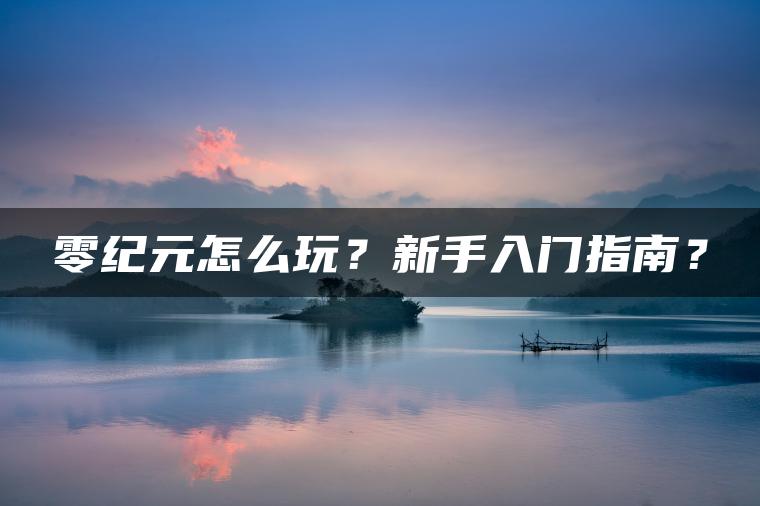 零纪元怎么玩？新手入门指南？