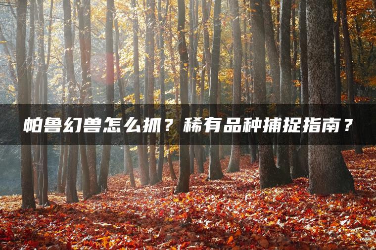 帕鲁幻兽怎么抓？稀有品种捕捉指南？