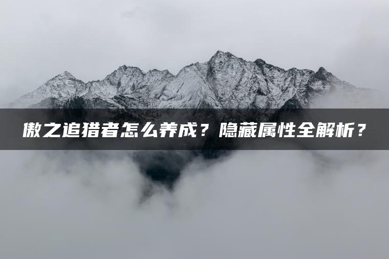 傲之追猎者怎么养成？隐藏属性全解析？