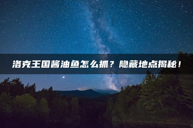 洛克王国酱油鱼怎么抓？隐藏地点揭秘！