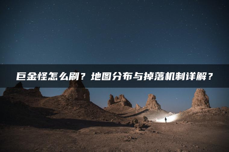 巨金怪怎么刷？地图分布与掉落机制详解？