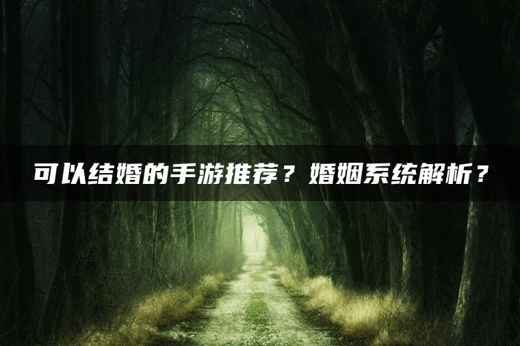 可以结婚的手游推荐？婚姻系统解析？