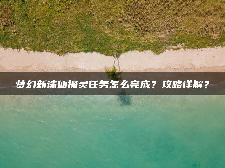 梦幻新诛仙探灵任务怎么完成？攻略详解？