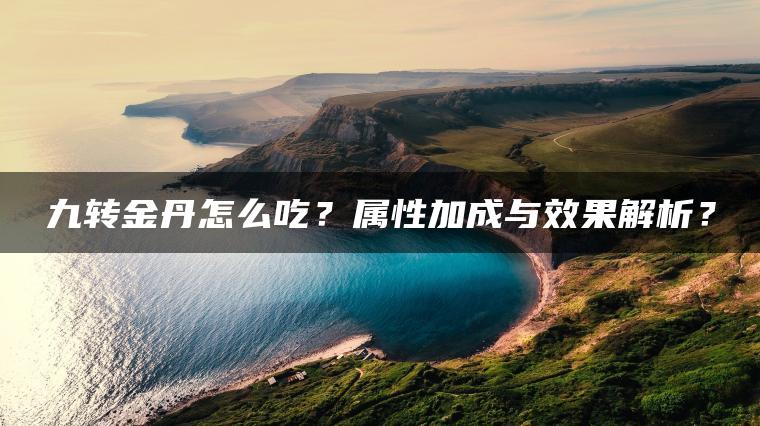 九转金丹怎么吃？属性加成与效果解析？