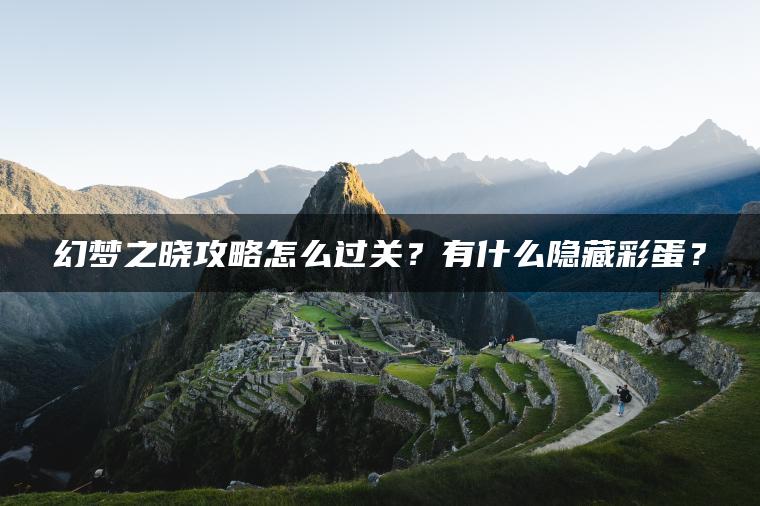 幻梦之晓攻略怎么过关？有什么隐藏彩蛋？