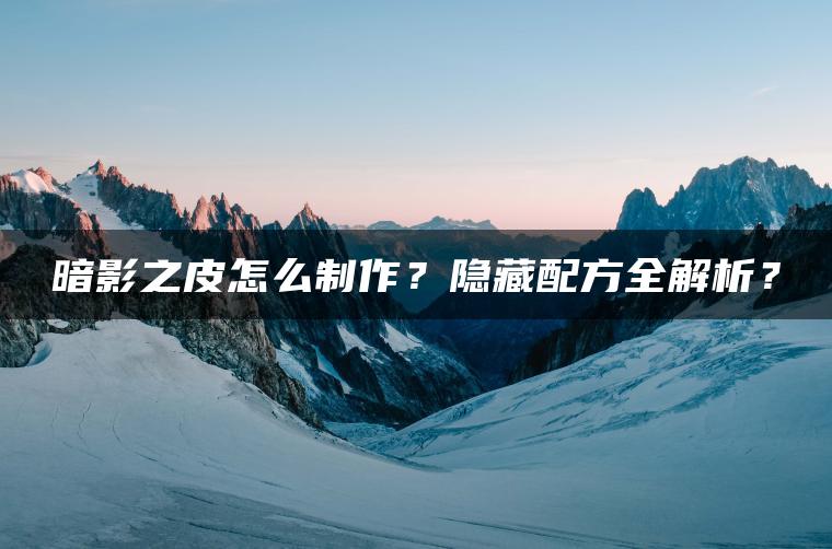 暗影之皮怎么制作？隐藏配方全解析？