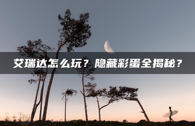 艾瑞达怎么玩？隐藏彩蛋全揭秘？