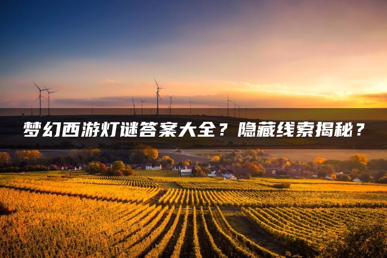 梦幻西游灯谜答案大全？隐藏线索揭秘？