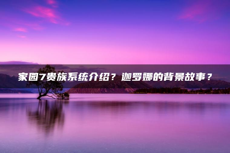 家园7贵族系统介绍？迦罗娜的背景故事？