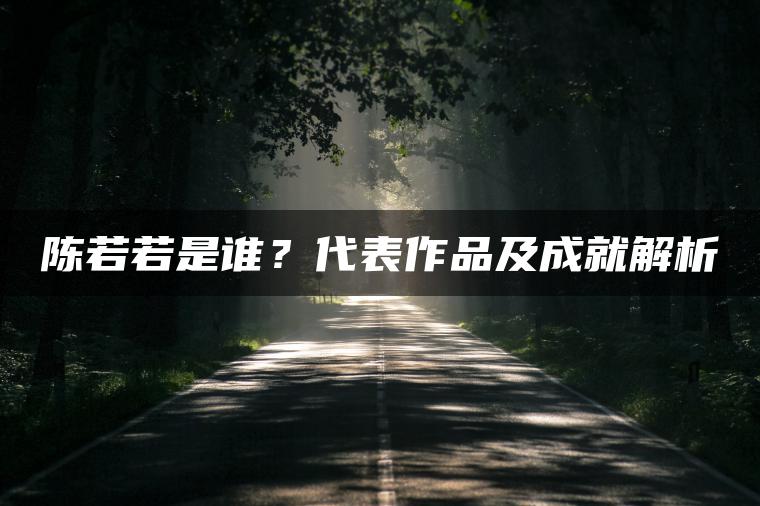 陈若若是谁？代表作品及成就解析