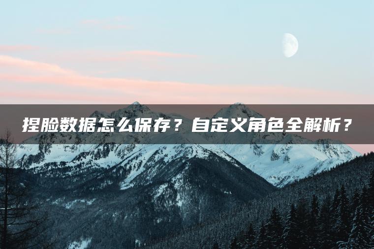 捏脸数据怎么保存？自定义角色全解析？