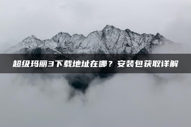 超级玛丽3下载地址在哪？安装包获取详解