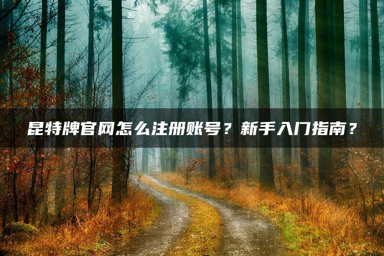 昆特牌官网怎么注册账号？新手入门指南？