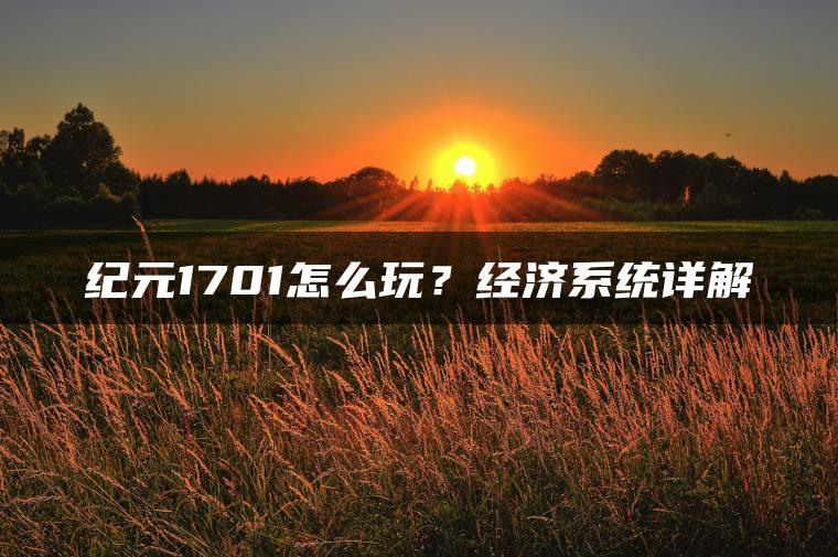 纪元1701怎么玩？经济系统详解