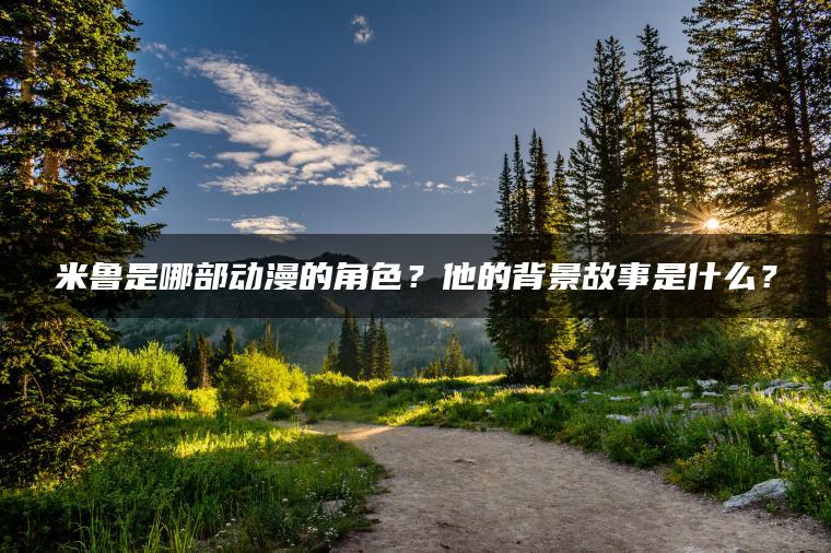 米鲁是哪部动漫的角色？他的背景故事是什么？