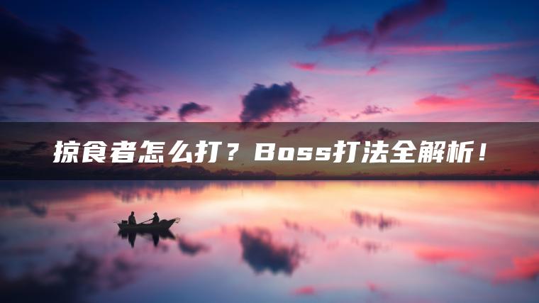 掠食者怎么打？Boss打法全解析！