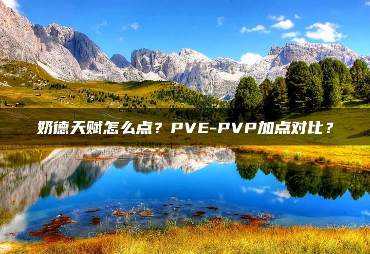 奶德天赋怎么点？PVE-PVP加点对比？