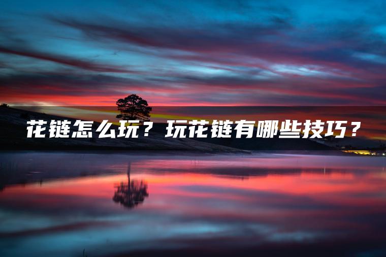花链怎么玩？玩花链有哪些技巧？