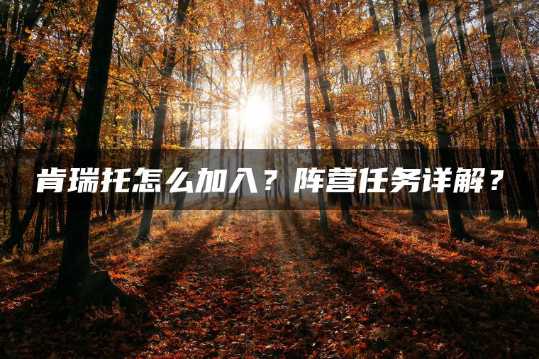 肯瑞托怎么加入？阵营任务详解？