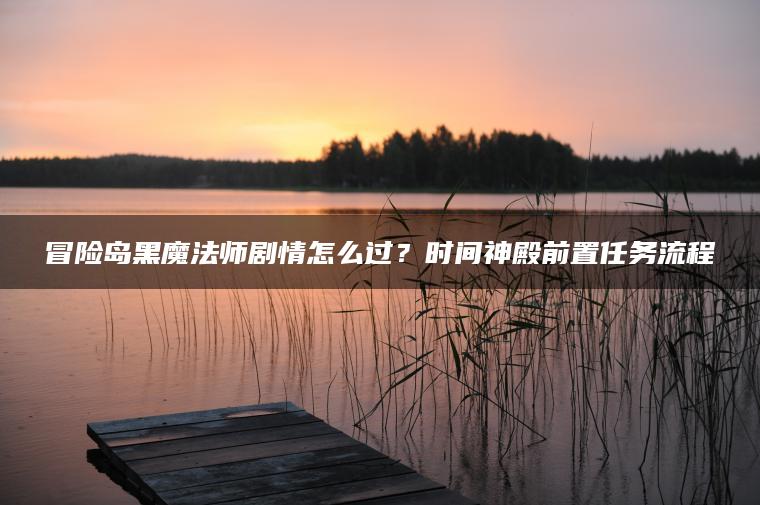 冒险岛黑魔法师剧情怎么过？时间神殿前置任务流程