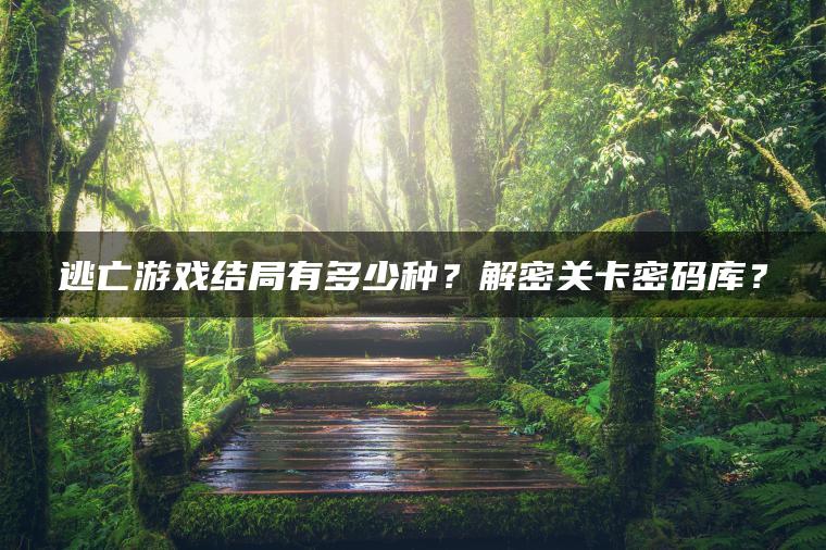 逃亡游戏结局有多少种？解密关卡密码库？