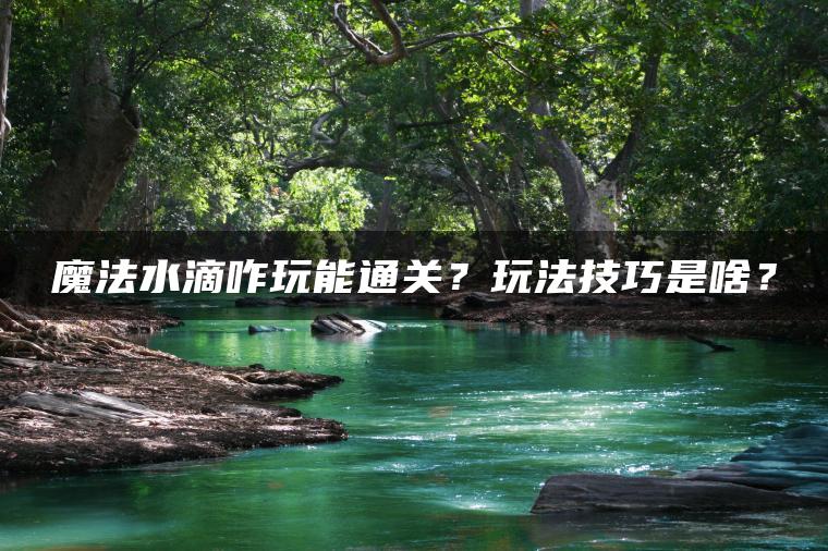魔法水滴咋玩能通关？玩法技巧是啥？