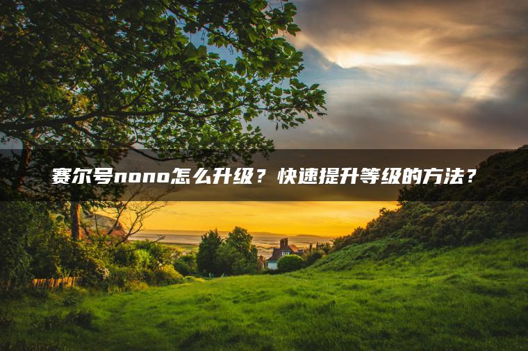 赛尔号nono怎么升级？快速提升等级的方法？