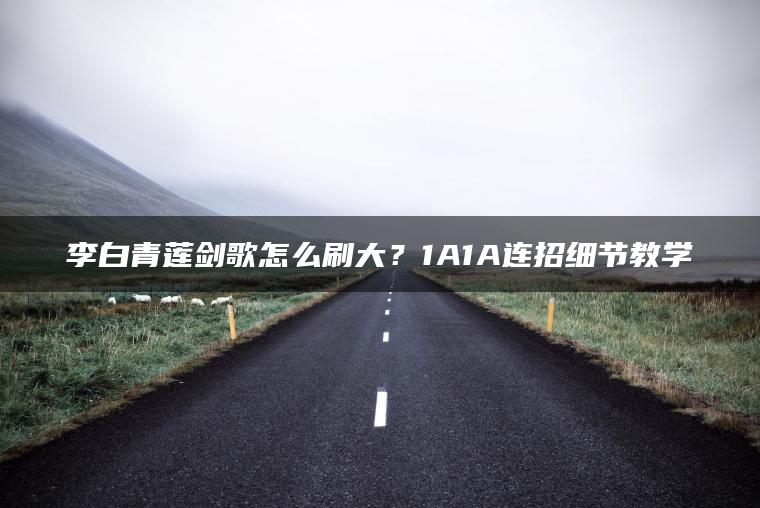 李白青莲剑歌怎么刷大？1A1A连招细节教学