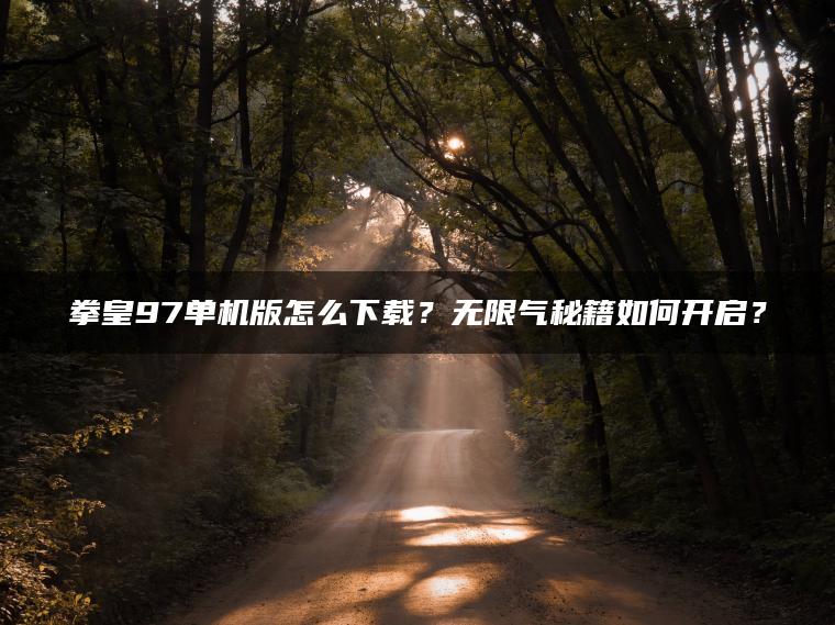 拳皇97单机版怎么下载？无限气秘籍如何开启？