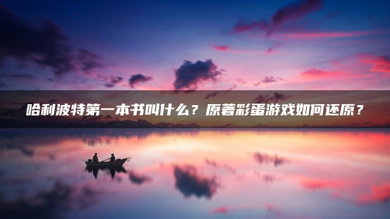 哈利波特第一本书叫什么？原著彩蛋游戏如何还原？