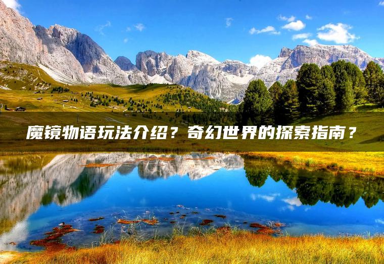 魔镜物语玩法介绍？奇幻世界的探索指南？