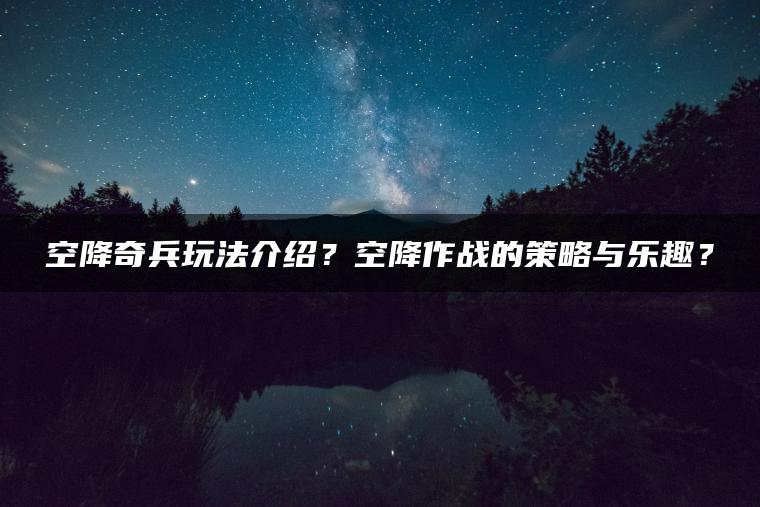 空降奇兵玩法介绍？空降作战的策略与乐趣？