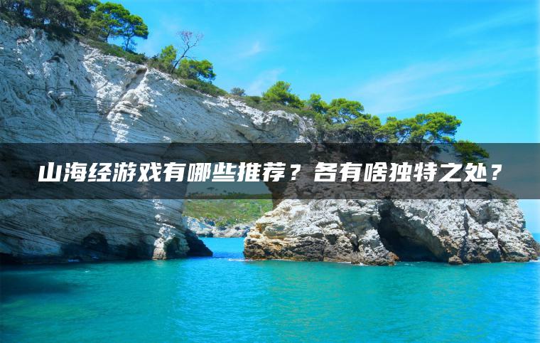 山海经游戏有哪些推荐？各有啥独特之处？