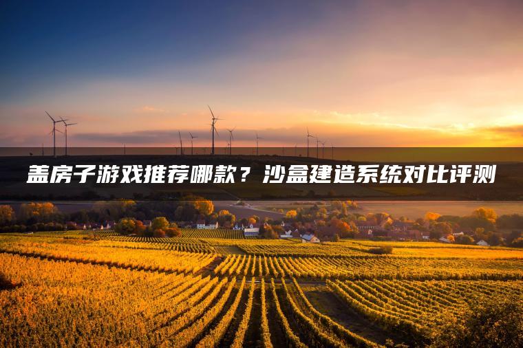 盖房子游戏推荐哪款？沙盒建造系统对比评测