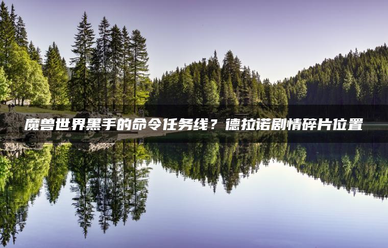 魔兽世界黑手的命令任务线？德拉诺剧情碎片位置