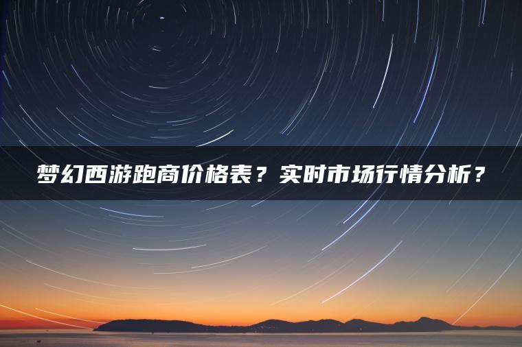 梦幻西游跑商价格表？实时市场行情分析？