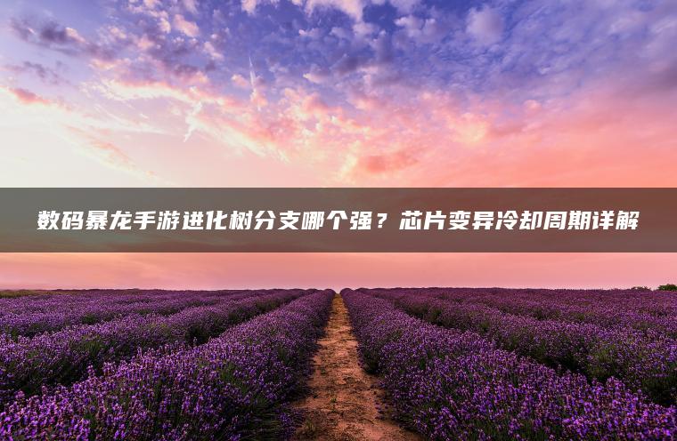数码暴龙手游进化树分支哪个强？芯片变异冷却周期详解