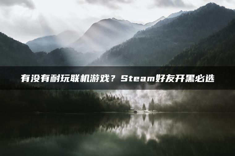 有没有耐玩联机游戏？Steam好友开黑必选
