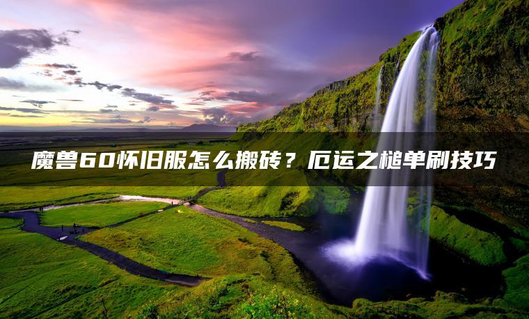 魔兽60怀旧服怎么搬砖？厄运之槌单刷技巧