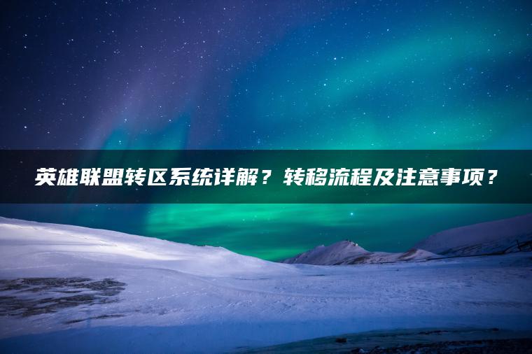 英雄联盟转区系统详解？转移流程及注意事项？