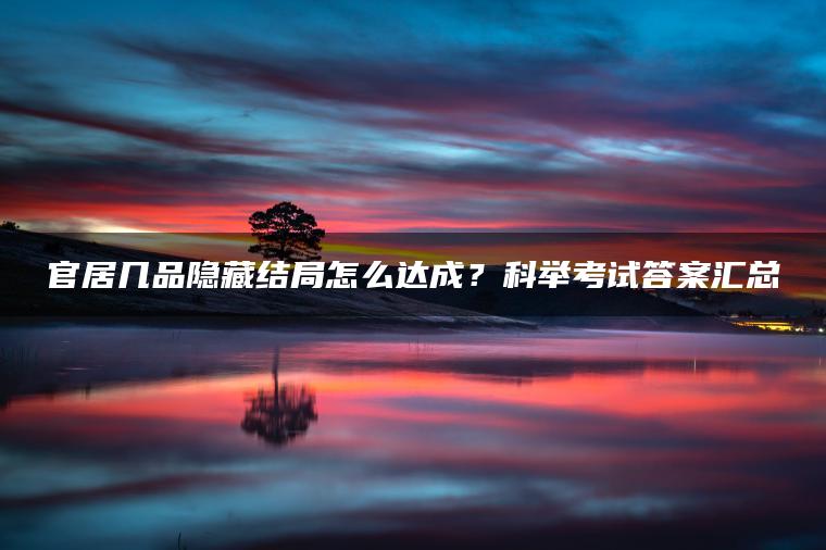 官居几品隐藏结局怎么达成？科举考试答案汇总