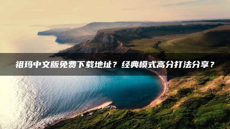 祖玛中文版免费下载地址？经典模式高分打法分享？