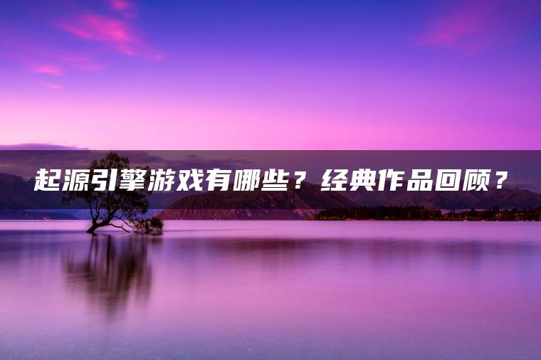 起源引擎游戏有哪些？经典作品回顾？
