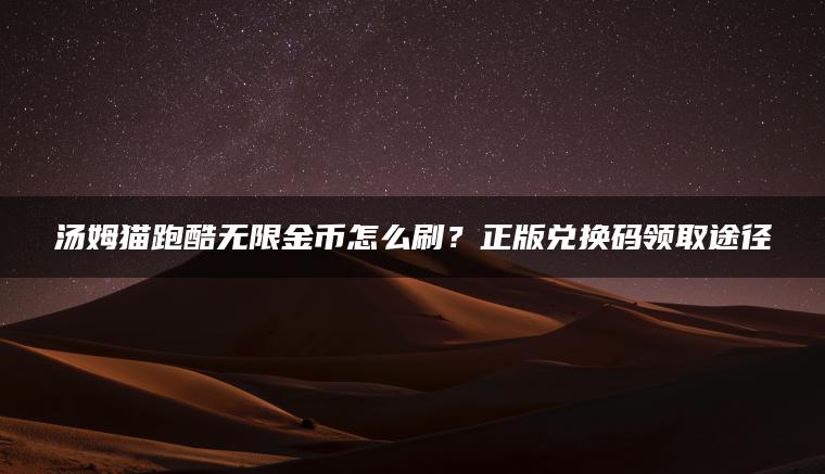 汤姆猫跑酷无限金币怎么刷？正版兑换码领取途径