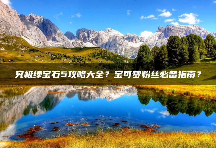 究极绿宝石5攻略大全？宝可梦粉丝必备指南？