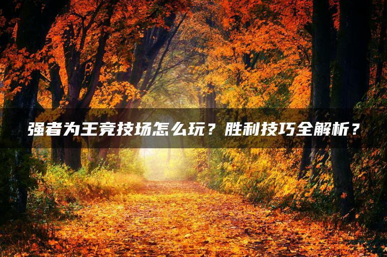 强者为王竞技场怎么玩？胜利技巧全解析？