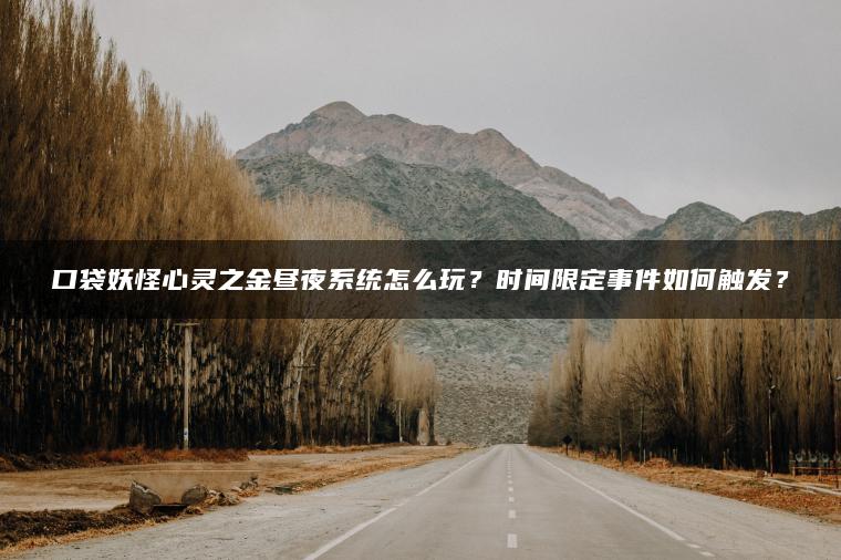 口袋妖怪心灵之金昼夜系统怎么玩？时间限定事件如何触发？
