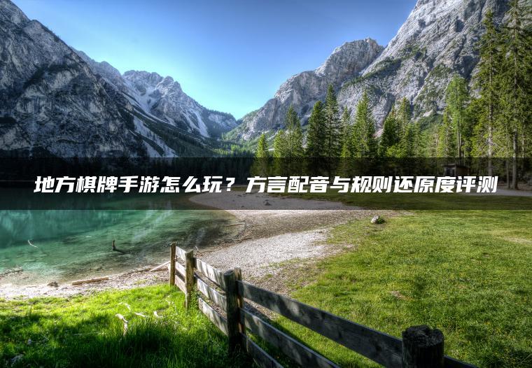 地方棋牌手游怎么玩？方言配音与规则还原度评测